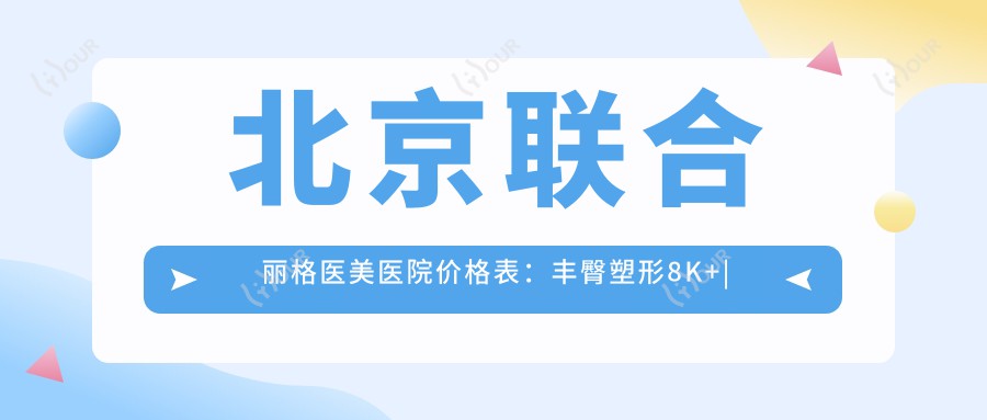 北京联合丽格医美医院价格表:丰臀塑形8K+|眼部微雕至双眼皮修复5K-2W+|轮廓鼻综合隆鼻1W+|面部提升脂肪填充优惠