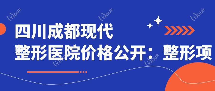 四川成都现代整形医院价格公开:整形项目7800元起,尽享多面优惠价格表!