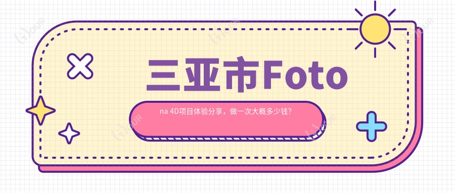 三亚市Fotona 4D项目体验分享,做一次大概多少钱?详解费用范围