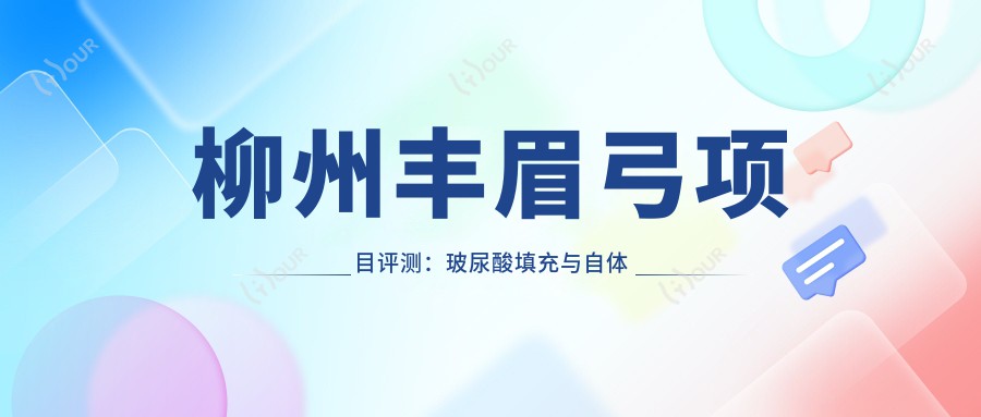 柳州丰眉弓项目评测：玻尿酸填充与自体脂肪移植，性价比之选？