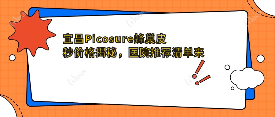 宜昌Picosure蜂巢皮秒价格揭秘,医院推荐清单来啦!