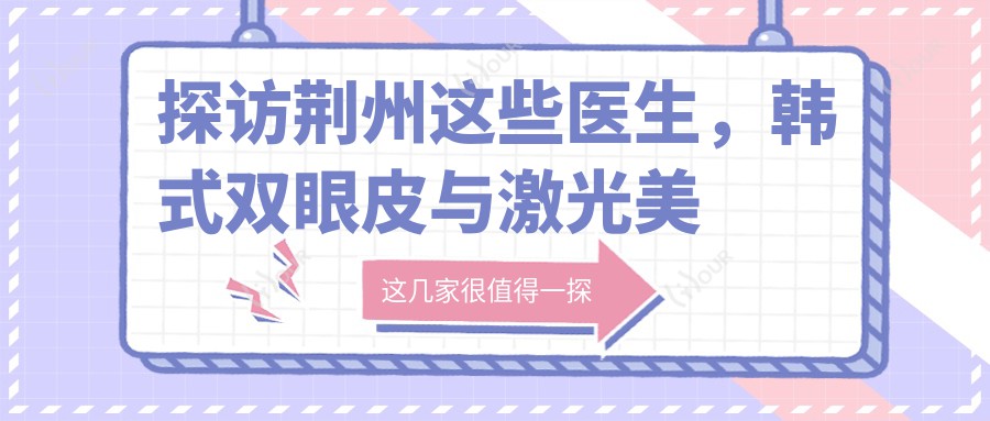 探访荆州这些医生,韩系双眼皮与激光美肤打造较美容颜