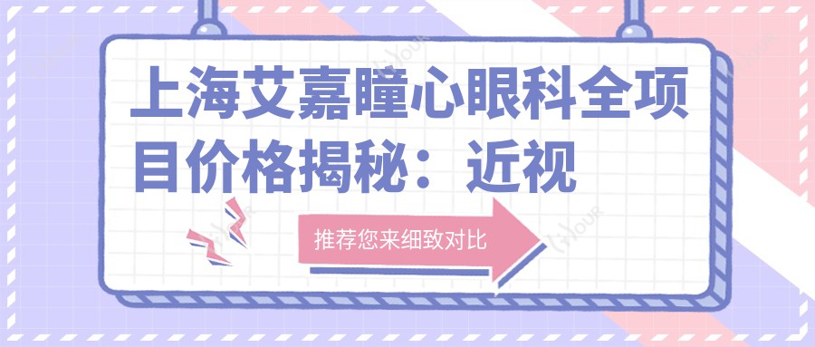 上海艾嘉瞳心眼科全项目价格揭秘：近视激光&白内障手术&干眼治疗费用一览