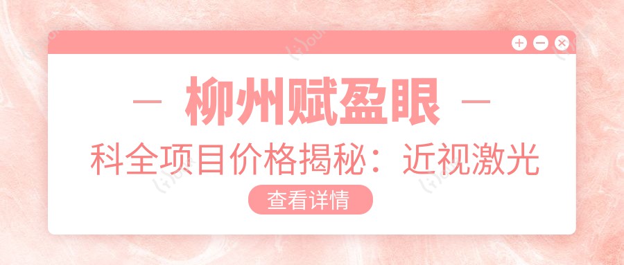柳州赋盈眼科全项目价格揭秘:近视激光飞秒、白内障手术费用一览