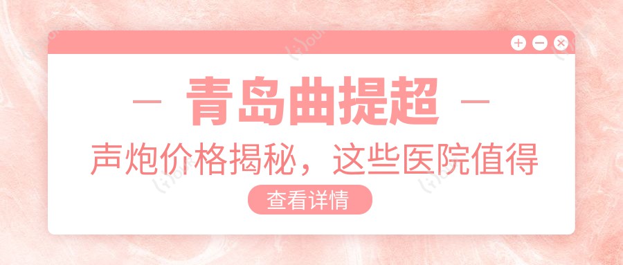 青岛曲提超声炮价格揭秘,这些医院值得一看!