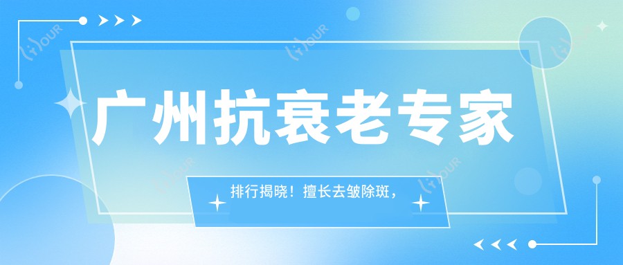 广州抗衰老医生排行揭晓!擅长去皱除斑,技术精细,地址详情一网打尽!
