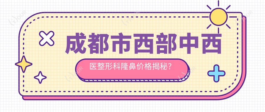 成都市西部中西医整形科隆鼻价格揭秘?假体隆鼻1W+ 玻尿酸填充鼻基底5K+ 鼻翼缩小8K+