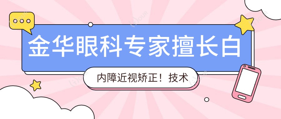 金华眼科医生擅长白内障近视矫正!技术精细,好评如潮,不容错过!