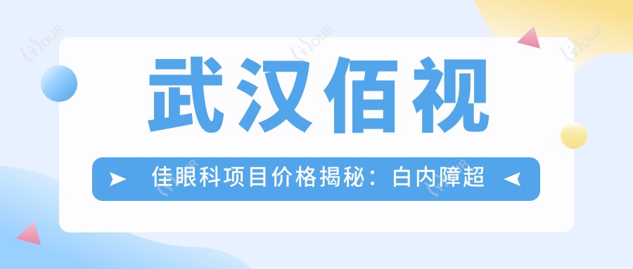 武汉佰视佳眼科项目价格揭秘:白内障超声乳化6K起,麻痹斜视矫正1万起,半飞秒激光1.8万起