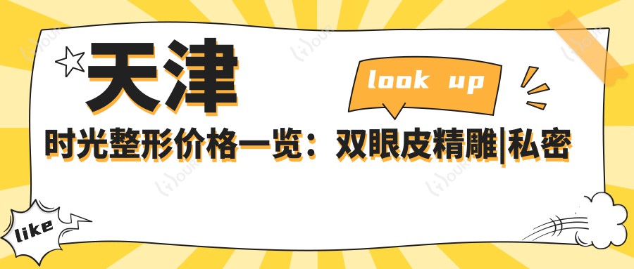天津时光整形价格一览:双眼皮微雕|私密紧致|太阳穴填充|疤痕修复|鼻综合|面部提升术|隆鼻微雕|脂肪填充全解析,费用明细