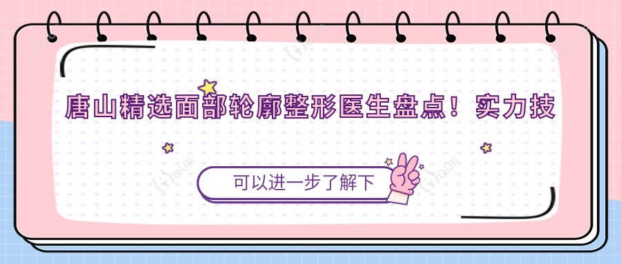 唐山精选面部轮廓整形医生盘点!实力技术获网友好评!医生推荐!