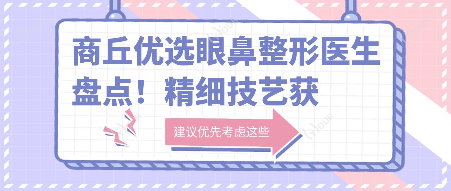 商丘优选眼鼻整形医生盘点!精细技艺获网友力荐!医生口碑推荐!