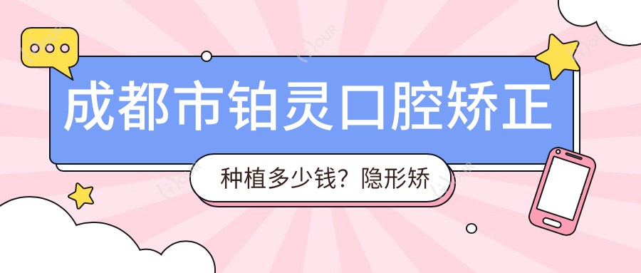 成都市铂灵口腔矫正种植多少钱?隐形矫正2W+ 种植牙8K-1.5W