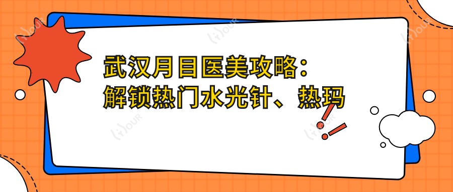 武汉月目医美攻略：解锁热门、热玛吉项目价格清单