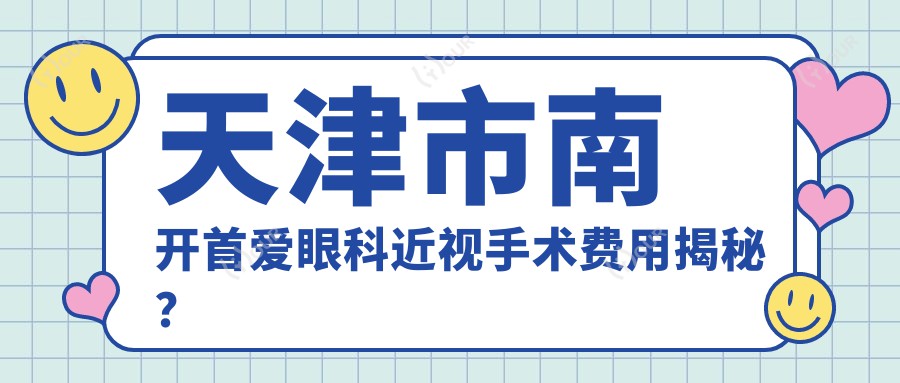 天津市南开首爱眼科近视手术费用揭秘?全飞秒约1.5W+ 半飞秒1.2W+ ICL晶体植入2.8W+