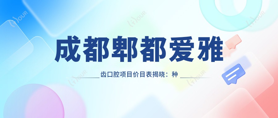 成都郫都爱雅齿口腔项目价目表揭晓:种植牙单颗仅需6800起!