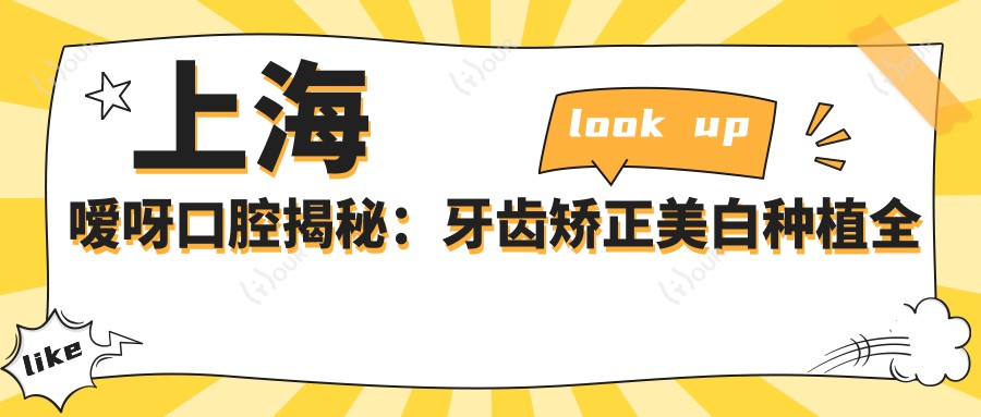 上海嗳呀口腔揭秘:牙齿矫正美白种植全攻略,价格透明不踩坑!