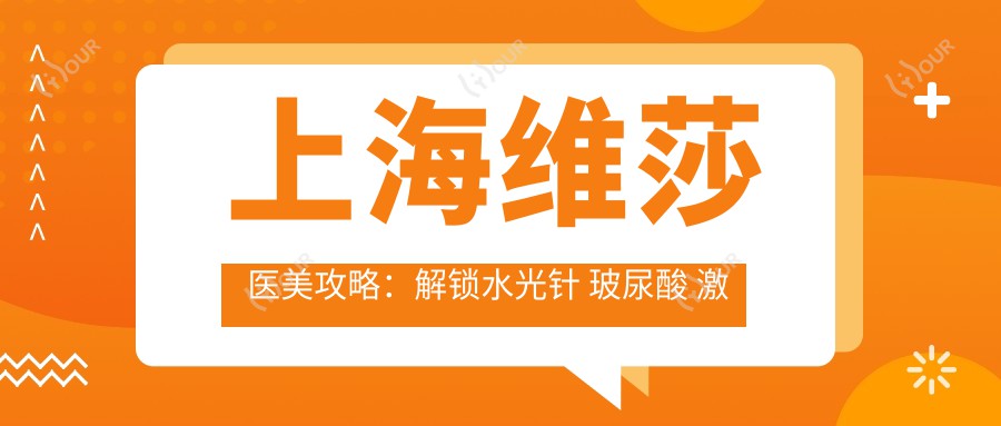 上海维莎医美攻略:解锁 玻尿酸 激光祛斑价格清单