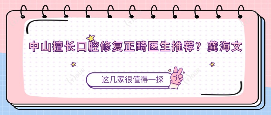 中山擅长口腔修复正畸医生推荐？龚海文陈虹均庾尧炜等医生齐聚升艺口腔