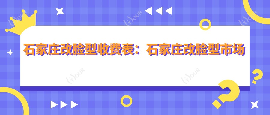 石家庄改脸型收费表:石家庄改脸型市场均价及各医院报价参考