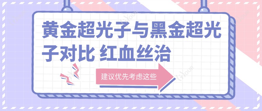 黄金超光子与黑金超光子对比 红血丝治疗疗效及价格分析