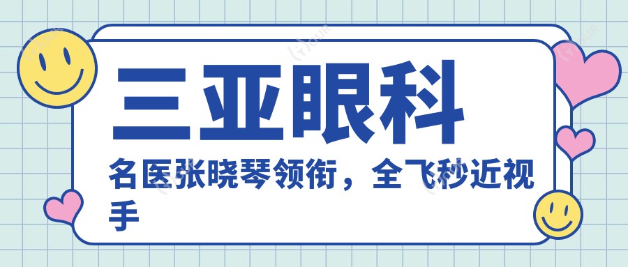 三亚眼科名医张晓琴领衔,全飞秒近视手术医生团队推荐