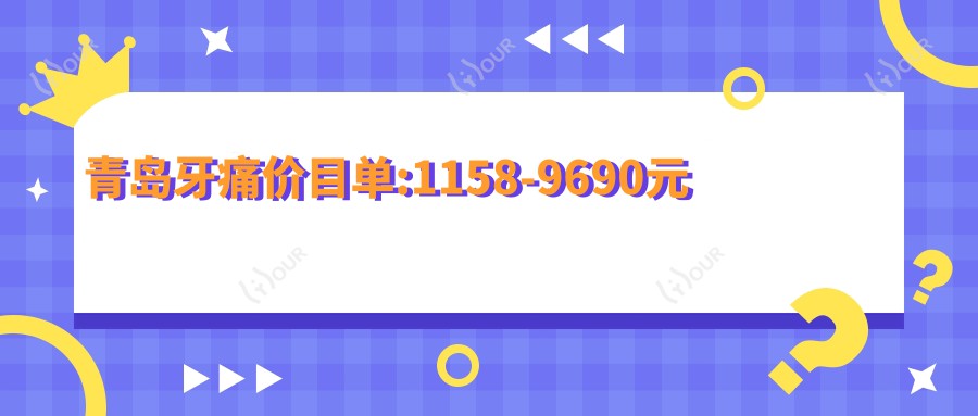 青岛牙痛价目单:1158-9690元
