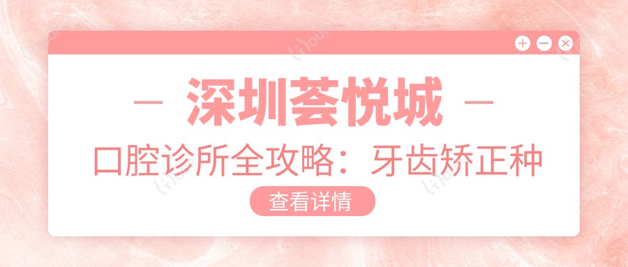 深圳荟悦城口腔诊所全攻略:牙齿矫正种植美白价格一览