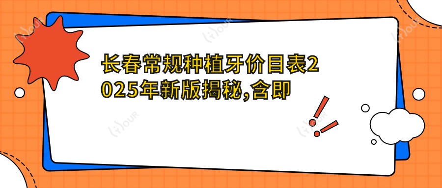长春常规种植牙价目表2025年新版揭秘,含即刻种植牙/延期种植牙/常规种植牙费用明细