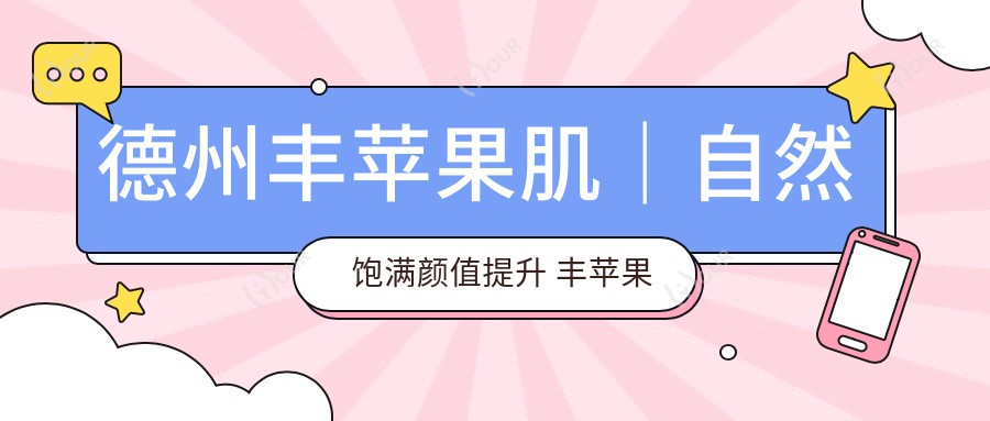 德州丰苹果肌|自然饱满样貌提升 丰苹果肌项目性价比之选!疗效赞赞赞!