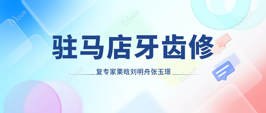 驻马店牙齿修复医生栗晗刘明舟张玉璟怎么样?还有哪位正畸种植做得好?