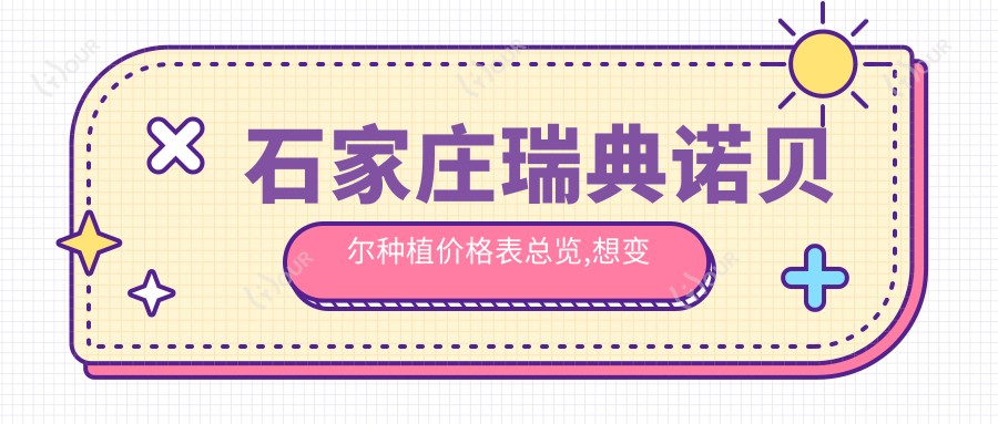 石家庄瑞典诺贝尔种植价格表总览,想变好看的朋友能参考