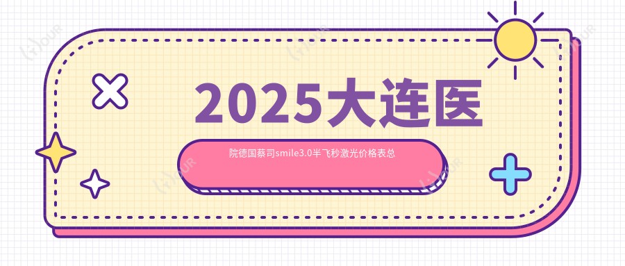 2025大连医院德国蔡司smile3.0半飞秒激光价格表总览!附高人气医院排行榜!