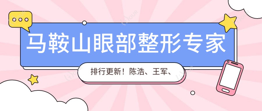 马鞍山眼部整形医生排行更新!陈浩、王军、李智明技术获赞!