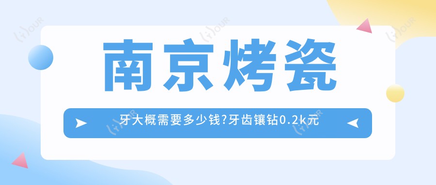 南京烤瓷牙大概需要多少钱?牙齿镶钻0.2k元左右