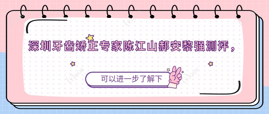深圳牙齿矫正医生陈江山郝安黎强测评,隐形矫正种植牙技术精细