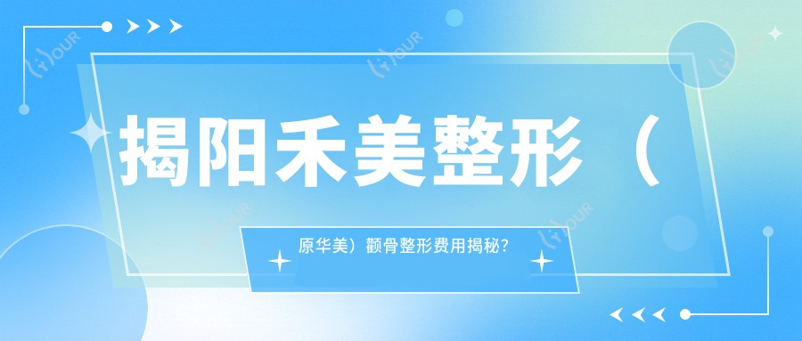 揭阳禾美整形(原华美)颧骨整形费用揭秘?磨骨约2W+ 隆鼻1.5W+ 吸脂塑形1W+