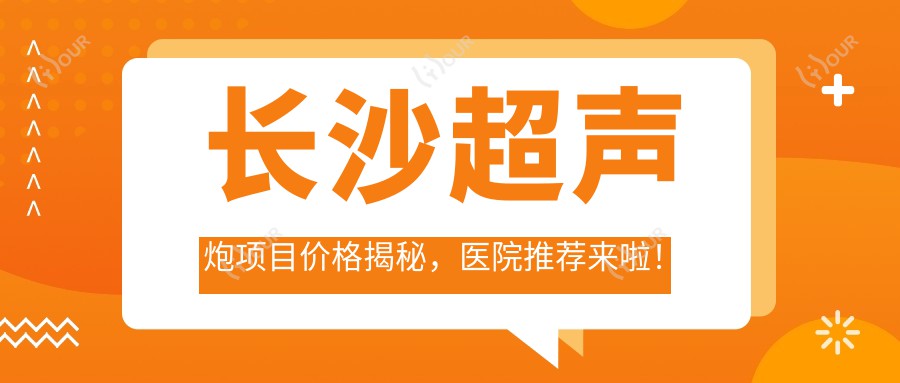长沙超声炮项目价格揭秘,医院推荐来啦!