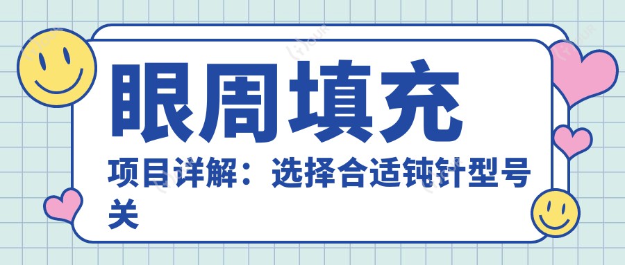 眼周填充项目详解：选择合适钝针型号关键 价格与疗效排名揭秘