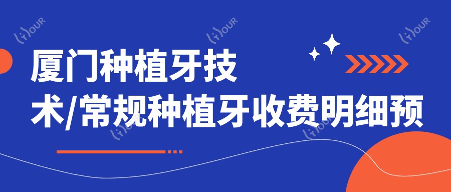 厦门种植牙技术/常规种植牙收费明细预览表(2025厦门种植牙技术种植牙技术均价为:4469元)