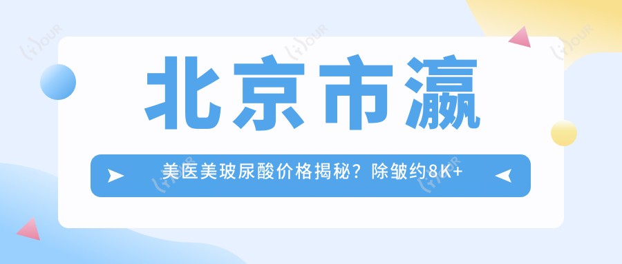 北京市瀛美医美玻尿酸价格揭秘?除皱约8K+隆鼻1W5+丰唇6K+