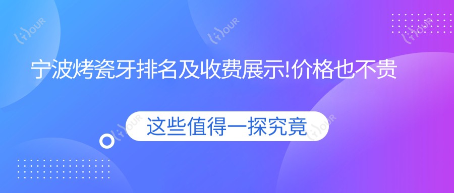 宁波烤瓷牙排名及收费展示!价格也不贵的医院是那家呢?