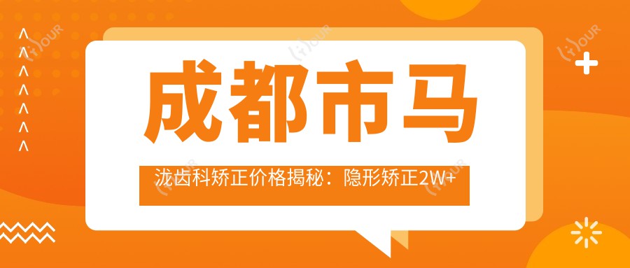 成都市马泷齿科矫正价格揭秘:隐形矫正2W+ 金属自锁1.5W+ 陶瓷半隐形1.8W+