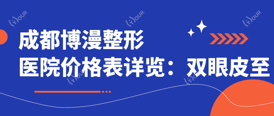 成都博漫整形医院价格表详览:双眼皮至膨体隆鼻全项目费用公开,吸脂隆胸实惠+