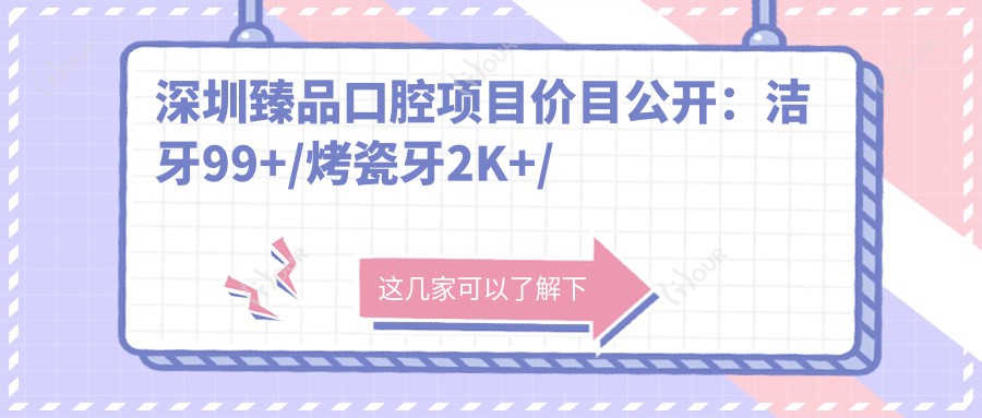深圳珍品口腔项目价目公开：洁牙99+/烤瓷牙2K+/种植牙8K+