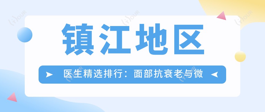 镇江地区医生精选排行：面部抗衰老与微整形医生推荐