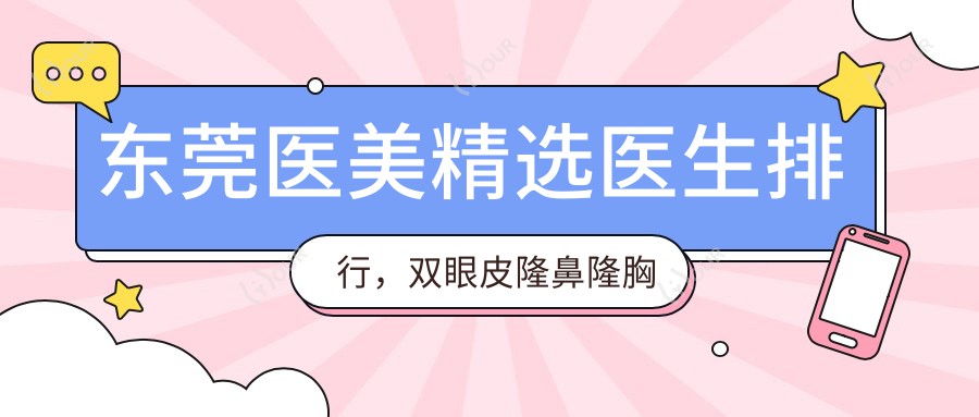 东莞医美精选医生排行,双眼皮隆鼻隆胸名医推荐参考