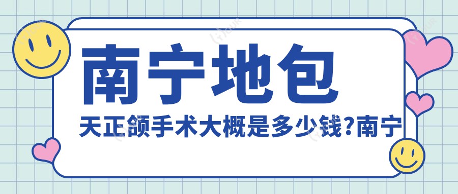 南宁地包天正颌手术大概是多少钱?南宁深覆盖正颌手术/双颌前突正颌手术/深覆合正颌手术价格偏低