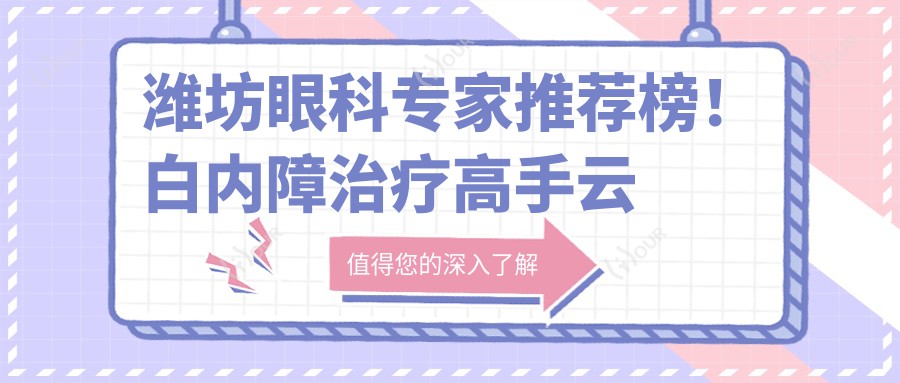 潍坊眼科医生推荐榜!白内障治疗高手云集,黄旭东、杨明、邓爱军等技术精细,口碑优选!