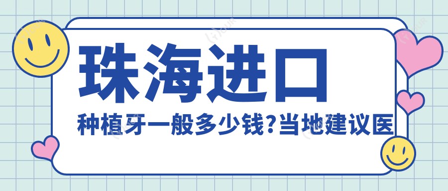珠海进口种植牙一般多少钱?当地建议医院介绍